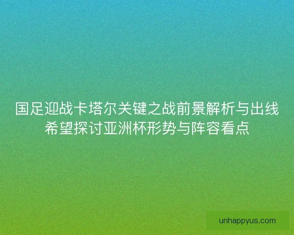 国足迎战卡塔尔关键之战前景解析与出线希望探讨亚洲杯形势与阵容看点