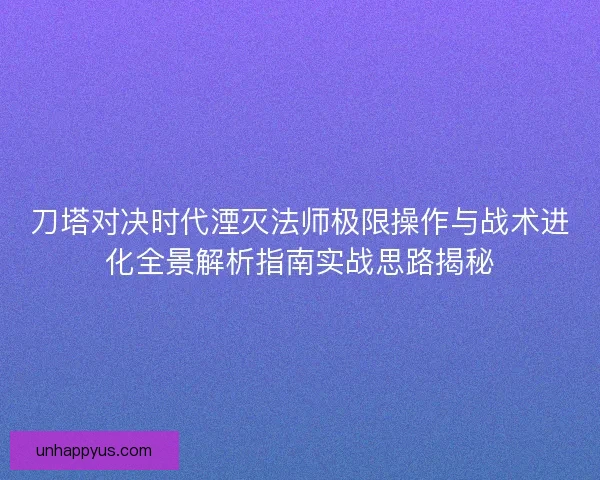 刀塔对决时代湮灭法师极限操作与战术进化全景解析指南实战思路揭秘