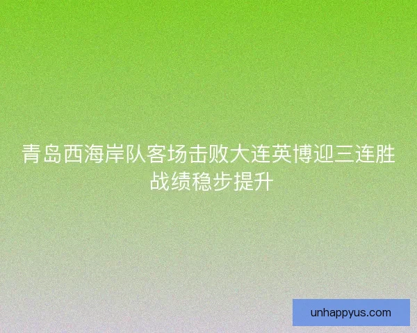 青岛西海岸队客场击败大连英博迎三连胜 战绩稳步提升