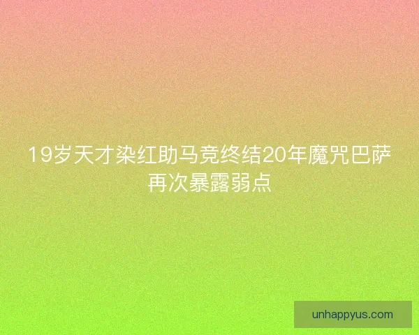 19岁天才染红助马竞终结20年魔咒巴萨再次暴露弱点