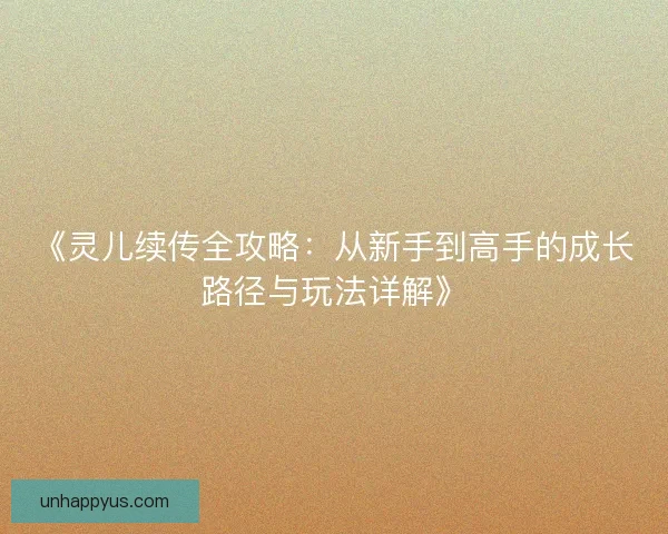 《灵儿续传全攻略：从新手到高手的成长路径与玩法详解》