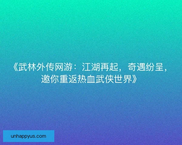 《武林外传网游：江湖再起，奇遇纷呈，邀你重返热血武侠世界》
