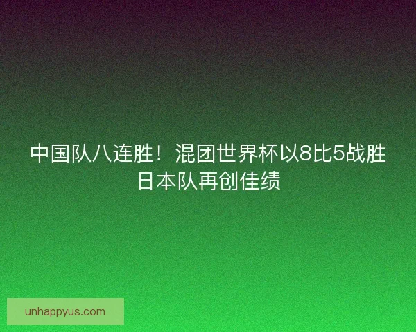 中国队八连胜！混团世界杯以8比5战胜日本队再创佳绩