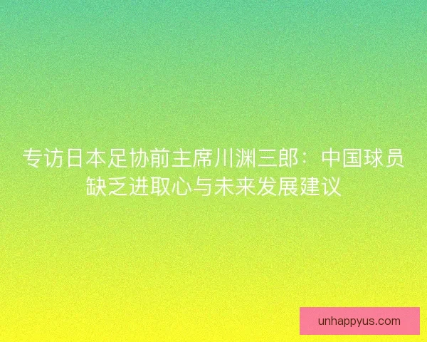 专访日本足协前主席川渊三郎：中国球员缺乏进取心与未来发展建议