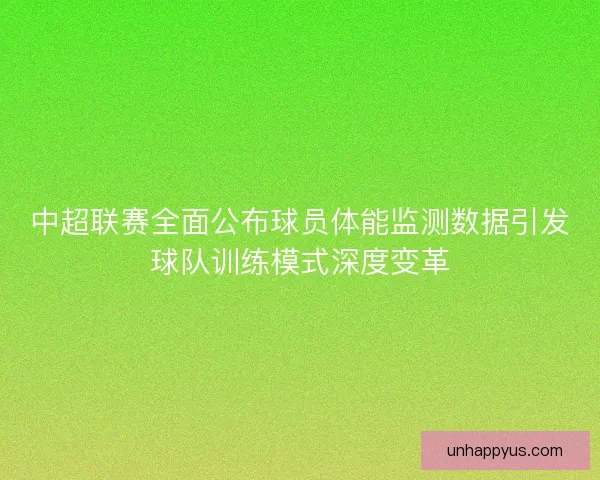 中超联赛全面公布球员体能监测数据引发球队训练模式深度变革 中超联赛全面公布球员体能监测数据引发球队训练模式深度变革