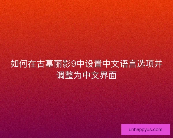 如何在古墓丽影9中设置中文语言选项并调整为中文界面 如何在古墓丽影9中设置中文语言选项并调整为中文界面