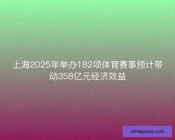 上海2025年举办182项体育赛事预计带动358亿元经济效益