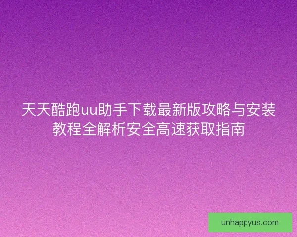 天天酷跑uu助手下载最新版攻略与安装教程全解析安全高速获取指南