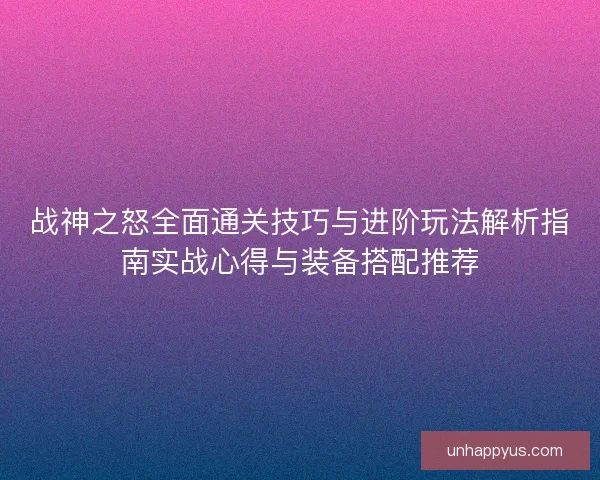 战神之怒全面通关技巧与进阶玩法解析指南实战心得与装备搭配推荐