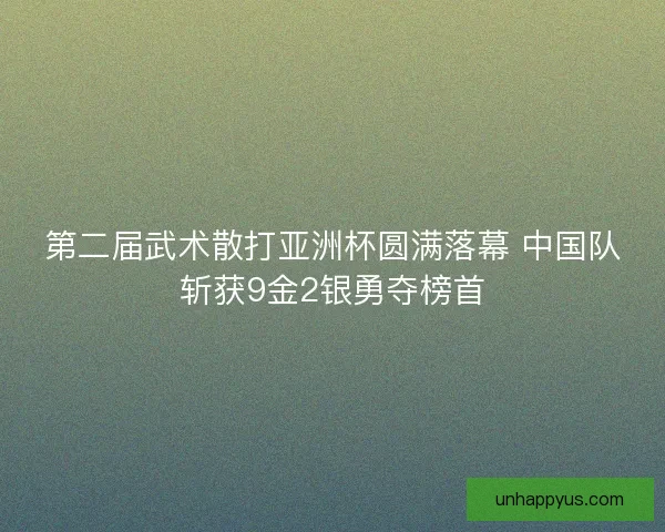 第二届武术散打亚洲杯圆满落幕 中国队斩获9金2银勇夺榜首